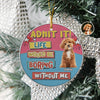 Custom Photo Admit It Life Would Be Boring Without Me Christmas Ceramic Ornament For Dog Lovers TH10 894737