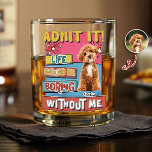 Custom Photo Admit It Life Would Be Boring Without Me Print Rock Glass For Dog Lovers TH10 894735