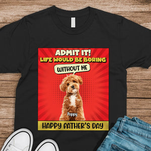 Custom Cute Dog Photo Life Would Be Boring Without Me Personalized Dark Shirt CH07 895924
