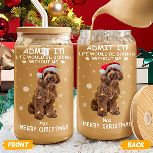 Custom Dog Cat Photo Life Would Be Boring Without Me Glass Can With Lid Christmas Gift HO82 894416