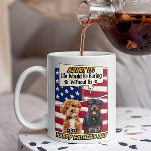Admit it Life Would Be Boring Without Me Custom Photo Dog Dad Mug CH07 895936