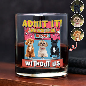 Custom Photo Admit It Life Would Be Boring Without Me Print Rock Glass For Dog Lovers TH10 894735
