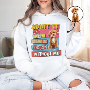 Custom Photo Admit It Life Would Be Boring Without Me Bright Shirt For Dog Lovers TH10 894733