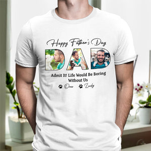 Custom Photo Happy Father's Day Life Would Be Boring Without Me Dog Shirt HO82 893876