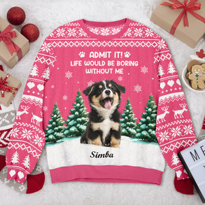 Custom Dog Photo Admit it! Life Would Be Boring Without Us Christmas Ugly Sweater CH07 896606