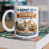 Personalized Admit it! Life Would Be Boring Without Me Mug Father’s Day Gift CH07 911438