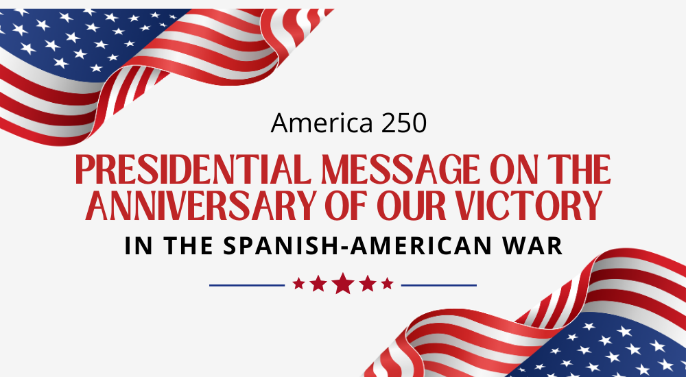 America 250: Presidential Message on the Anniversary of our Victory in the Spanish-American War