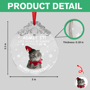 Custom Cat Photo Life Would Be Boring Without Me Christmas Metal Top Glass Ornament TH10 894887