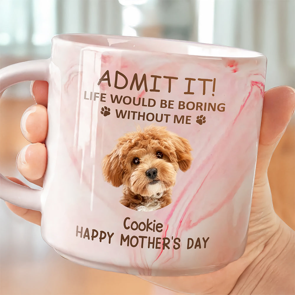 Custom Photo Life Would Be Boring Without Me Dog Cat Marble Mug HA75 891970