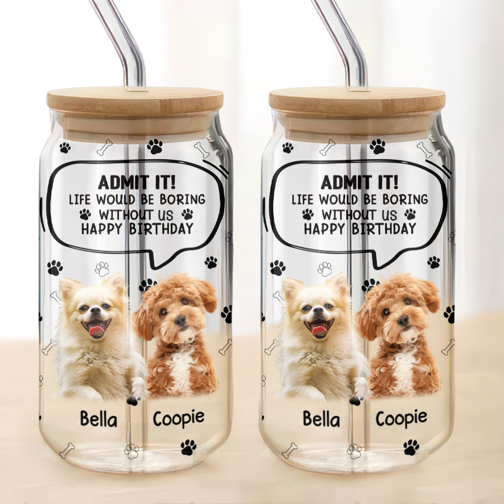 Custom Photo Life Would Be Boring Without Me Dog Cat Glass Can HA75 892030