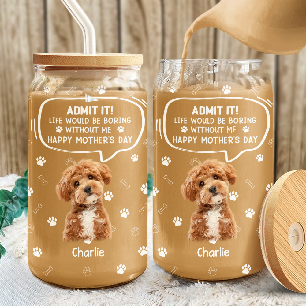 Custom Photo Life Would Be Boring Without Me Dog Cat Glass Can HA75 892030