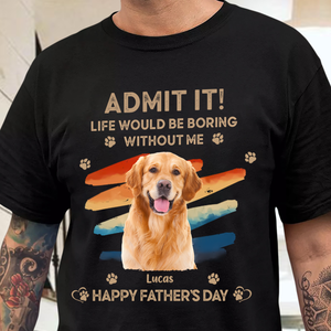 Custom Photo Admit It Life Would Be Boring Without Us Shirt HA75 892126