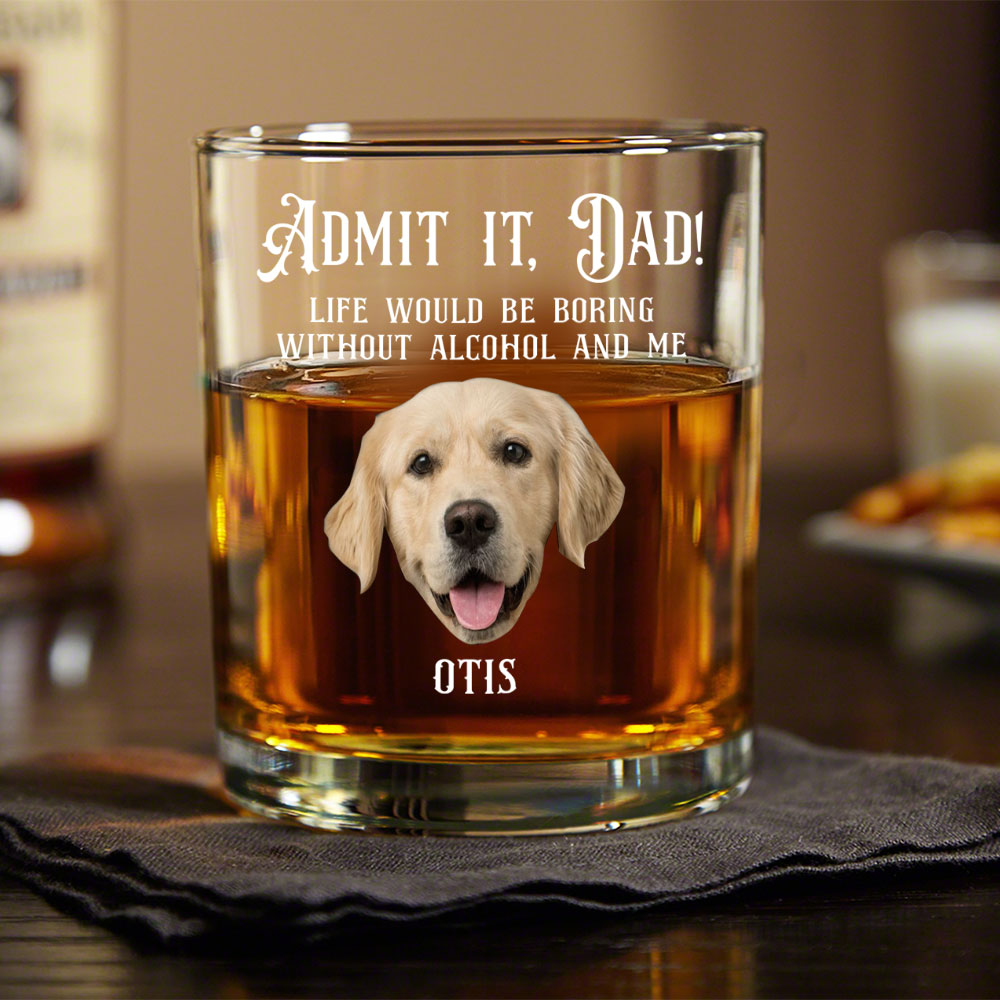 Custom Photo Admit it, Dad, Mom - Life Would Be Boring Without Dog Cat Print Whiskey Glass HA75 892430