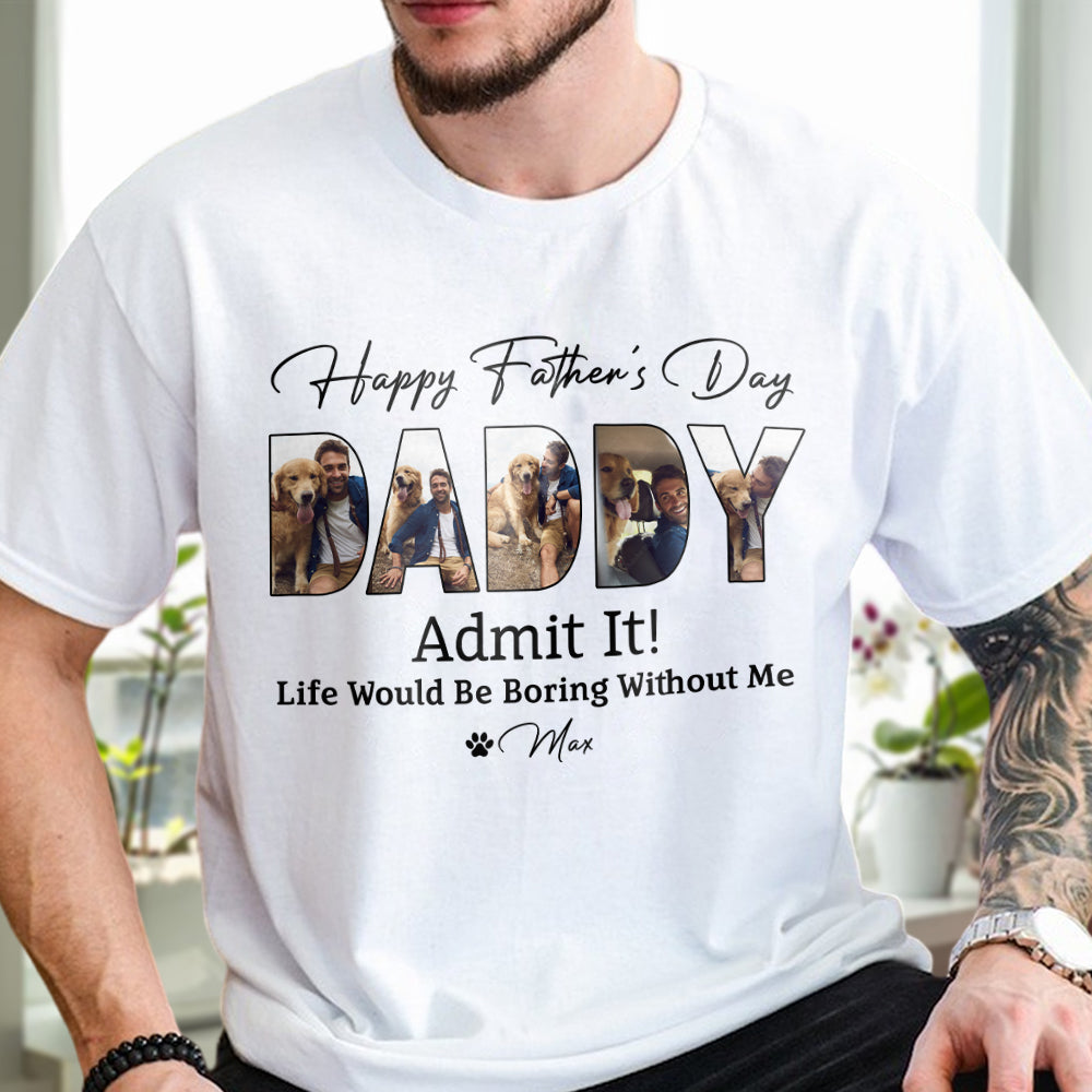Custom Dog Photo Life Would Be Boring Without Me Bright Shirt Father's Day Gift CH07 895852
