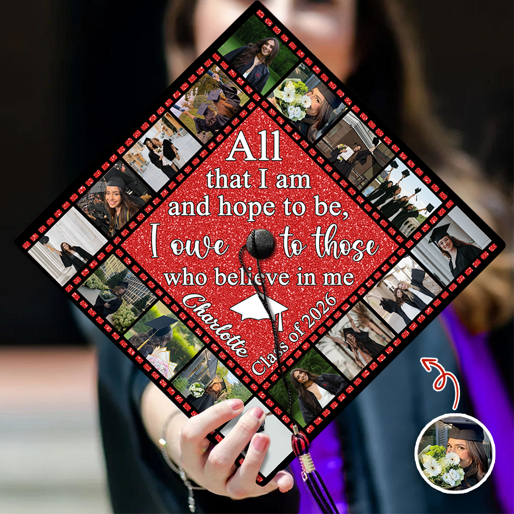 Custom Photo All That I Am And Hope To Be, I Owe To Those Who Believe In Me Graduation Cap Topper HO82 901522