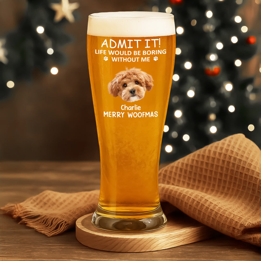 Custom Photo Life Would Be Boring Without Me Dog Cat Pilsner Glass HA75 892742