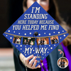 Custom Photo I’m Standing Here Today Because You Helped Me Find My Way Graduation Cap Topper HA75 920610