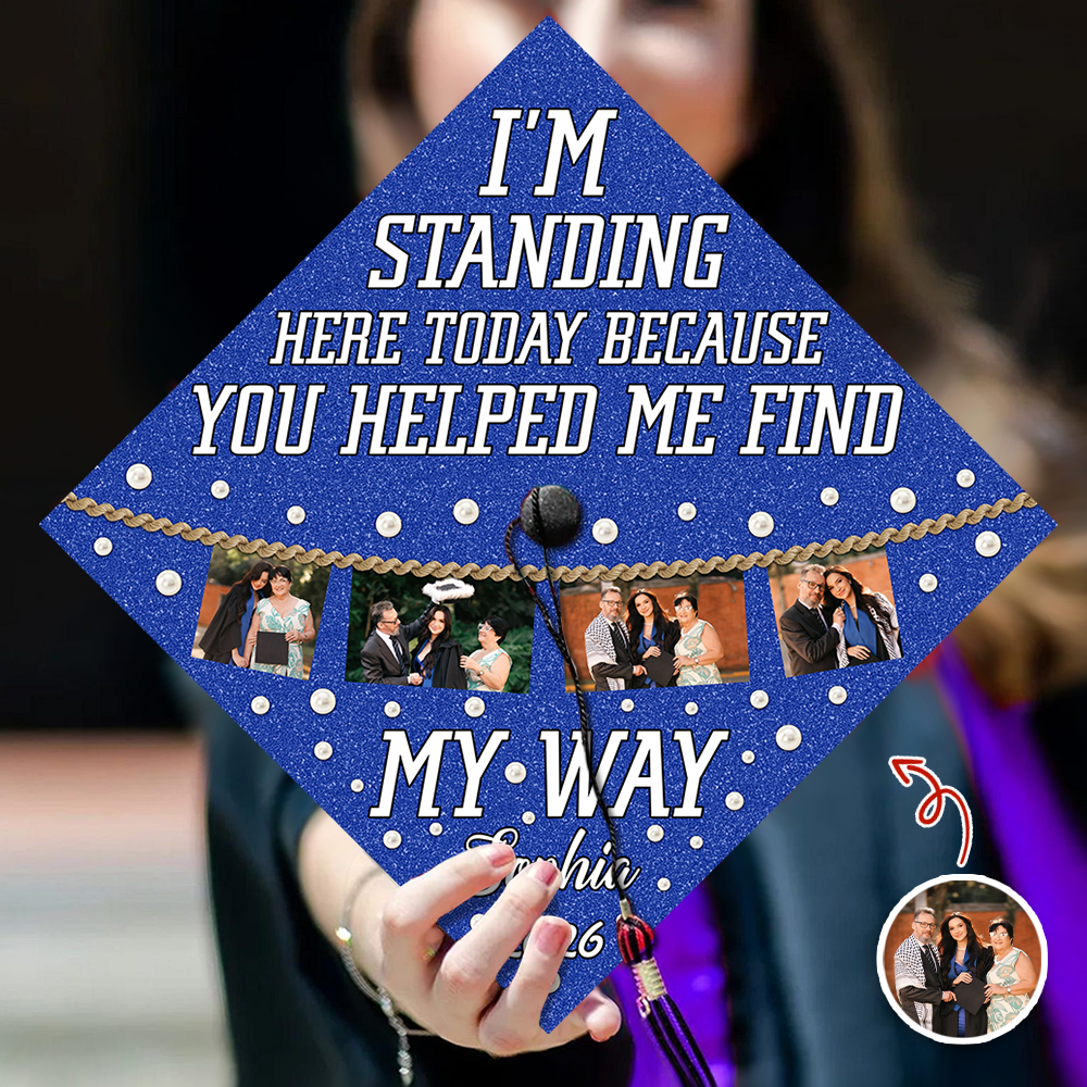 Custom Photo I’m Standing Here Today Because You Helped Me Find My Way Graduation Cap Topper HA75 920610
