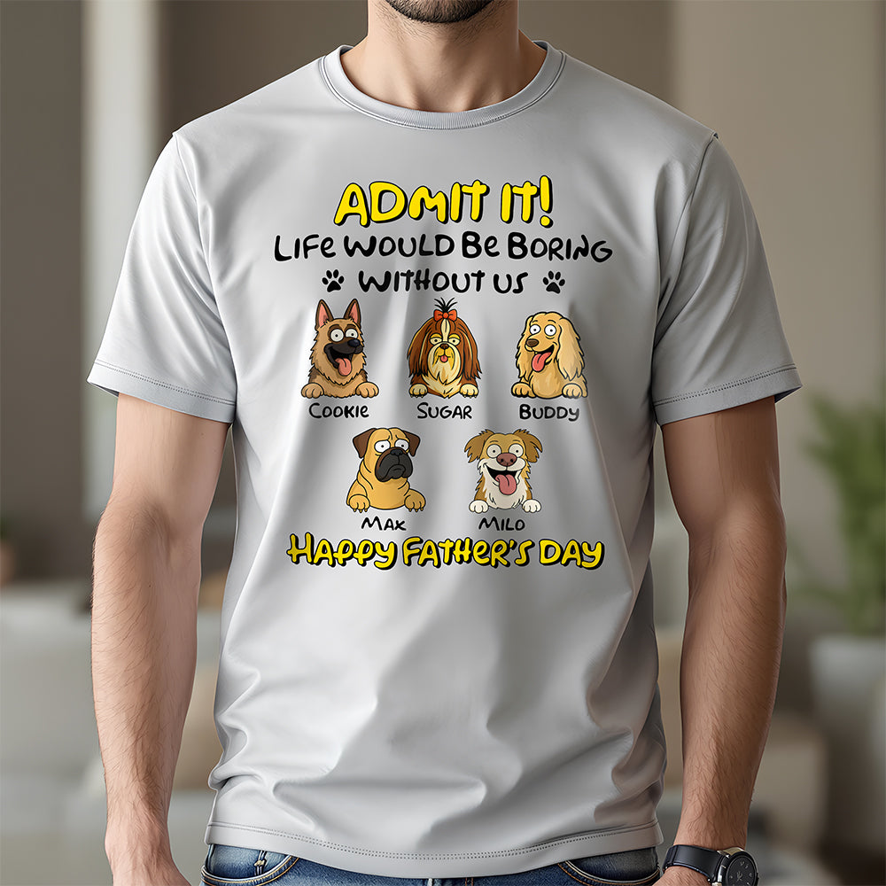 Admit It! Life Would Be Boring Without Me Dog Personalized Bright Shirt LM32 893389