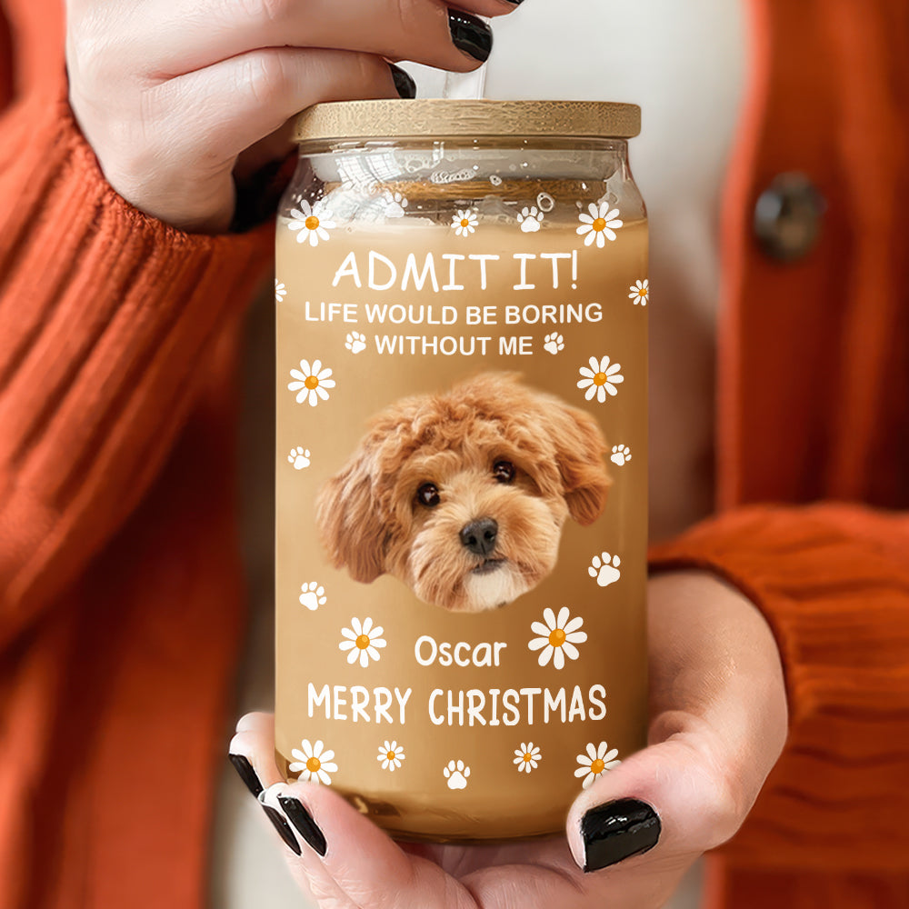 Custom Photo Life Would Be Boring Without Me Dog Cat Glass Can With Lid LM32 893181