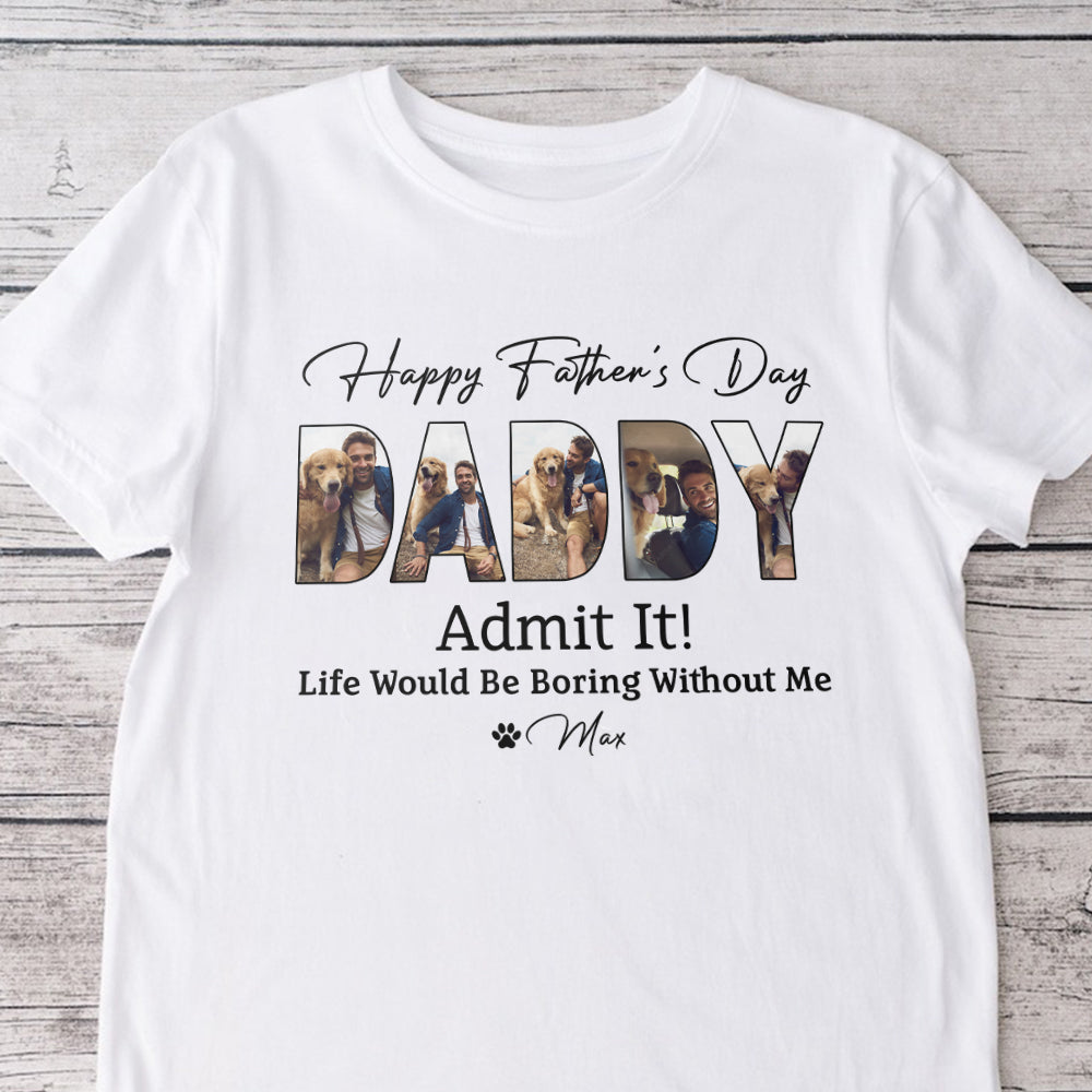 Custom Dog Photo Life Would Be Boring Without Me Bright Shirt Father's Day Gift CH07 895852