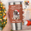 Custom Photo Life Would Be Boring Without Me Dog Cat Tumbler For Christmas HO82 894990