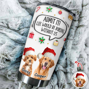 Admit It! Life Would Be Boring Without Me Custom Photo 3D Inflated Effect Tumbler CH07 899154