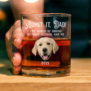 Custom Photo Admit it, Dad, Mom - Life Would Be Boring Without Dog Cat Print Whiskey Glass HA75 892430