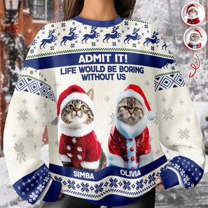 Custom Cat Photo Admit it! Life Would Be Boring Without Me Ugly Sweater CH07 896284