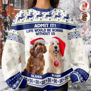 Custom Dog Photo Admit it! Life Would Be Boring Without Me Ugly Sweater CH07 896286