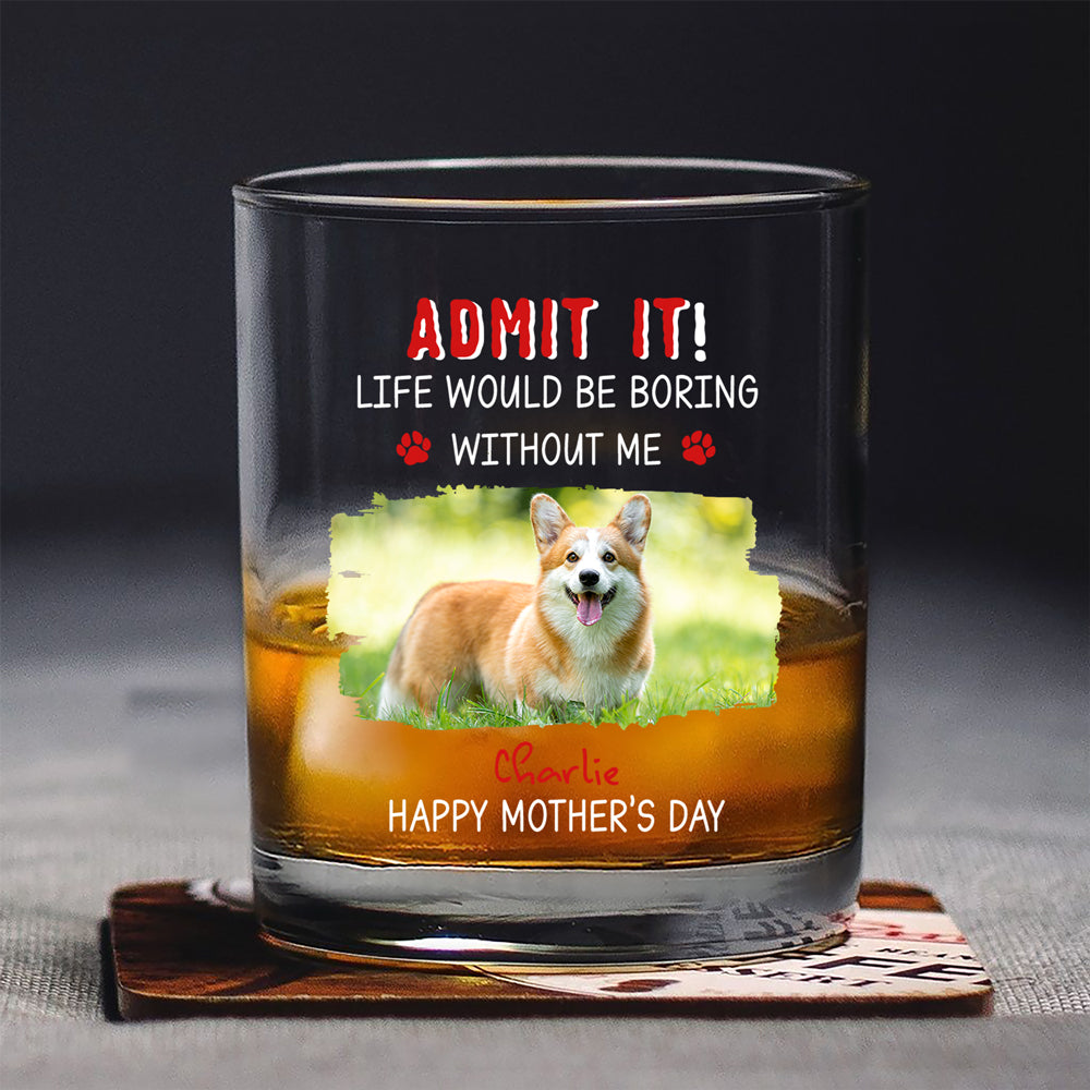 Custom Photo Admit It Life Would Be Boring Without Dog For Father's Day Whiskey Glass CH07 895456