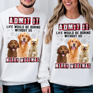 Custom Photo Admit It Funny Life Would Be Boring Without Me Dog Sweatshirt TH10 891637