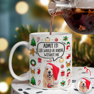 Admit It! Life Would Be Boring Without Me Custom Photo 3D Inflated Effect Mug CH07 899982