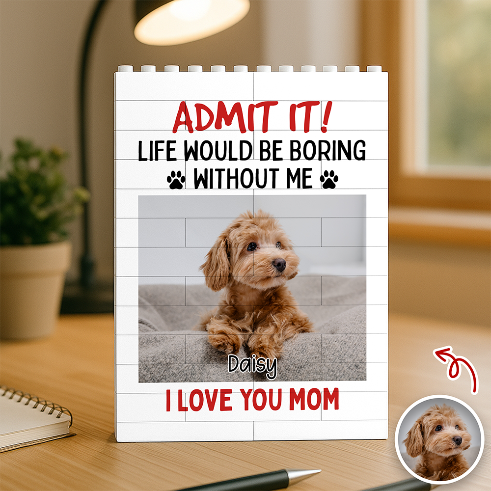 Admit It! Life Would Be Boring Without Me Custom Dog Photo Building Block CH07 910782
