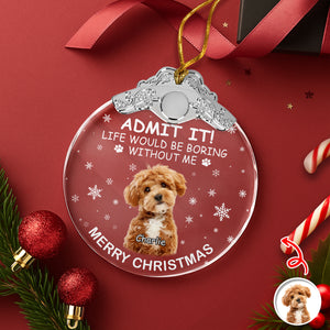 Custom Dog Photo Life Would Be Boring Without Me Christmas Metal Top Glass Ornament TH10 894885