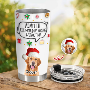 Admit It! Life Would Be Boring Without Me Custom Photo 3D Inflated Effect Tumbler CH07 899154