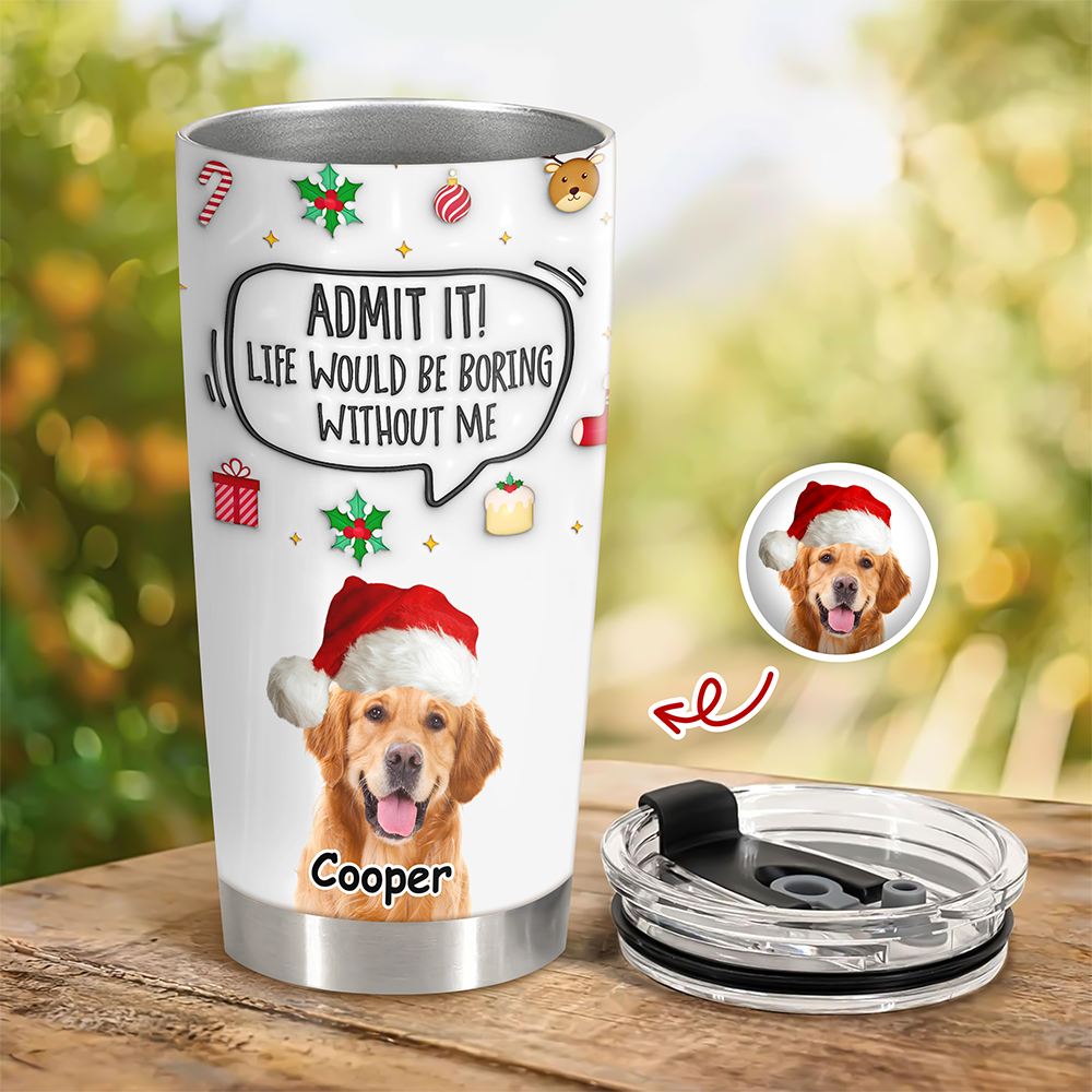Admit It! Life Would Be Boring Without Me Custom Photo 3D Inflated Effect Tumbler CH07 899154
