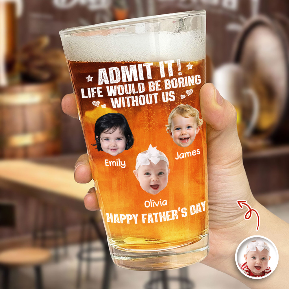 Custom Photo Admit It Life Would Be Boring Without Me Beer Glass Gift For Dad TH10 169745