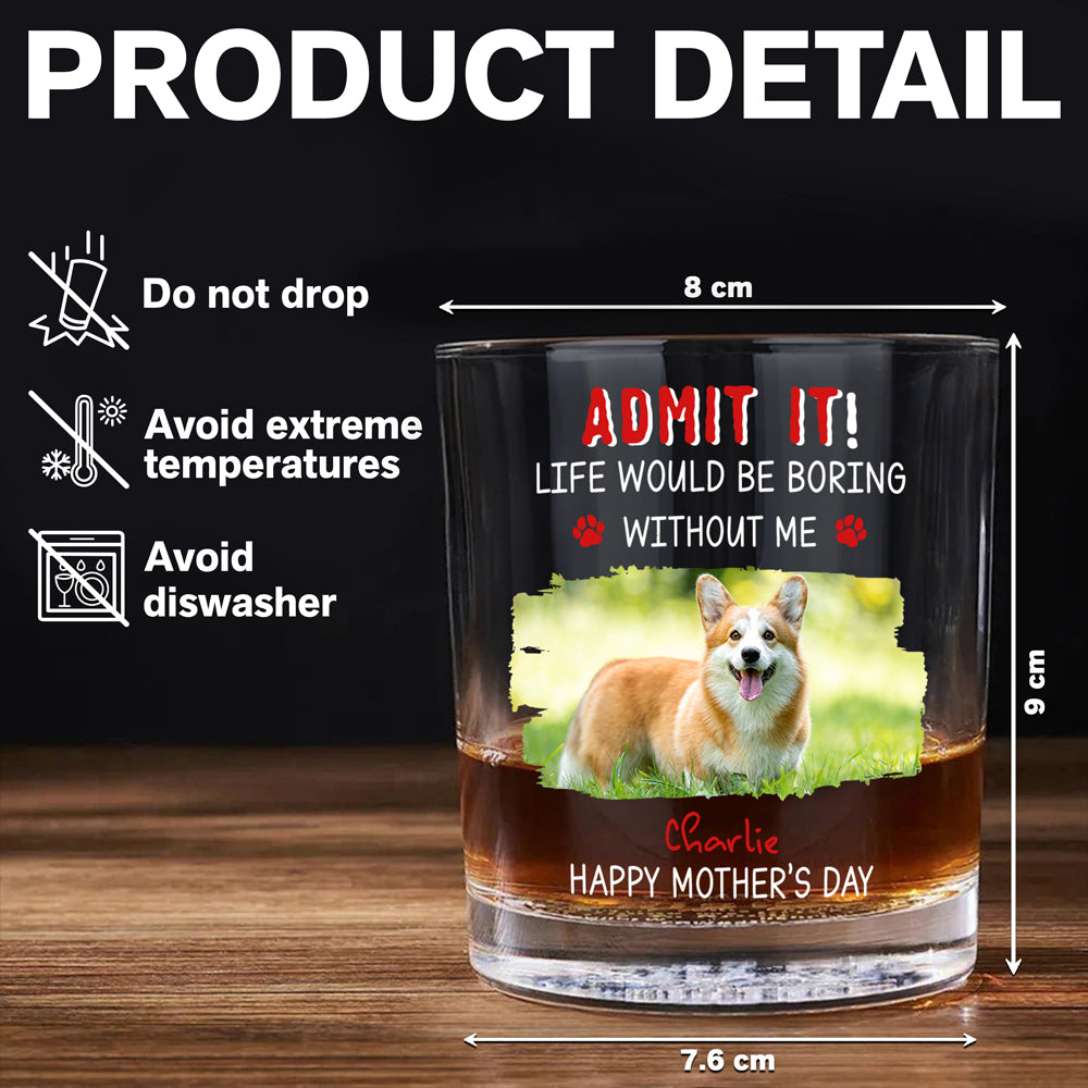 Custom Photo Admit It Life Would Be Boring Without Dog For Father's Day Whiskey Glass CH07 895456