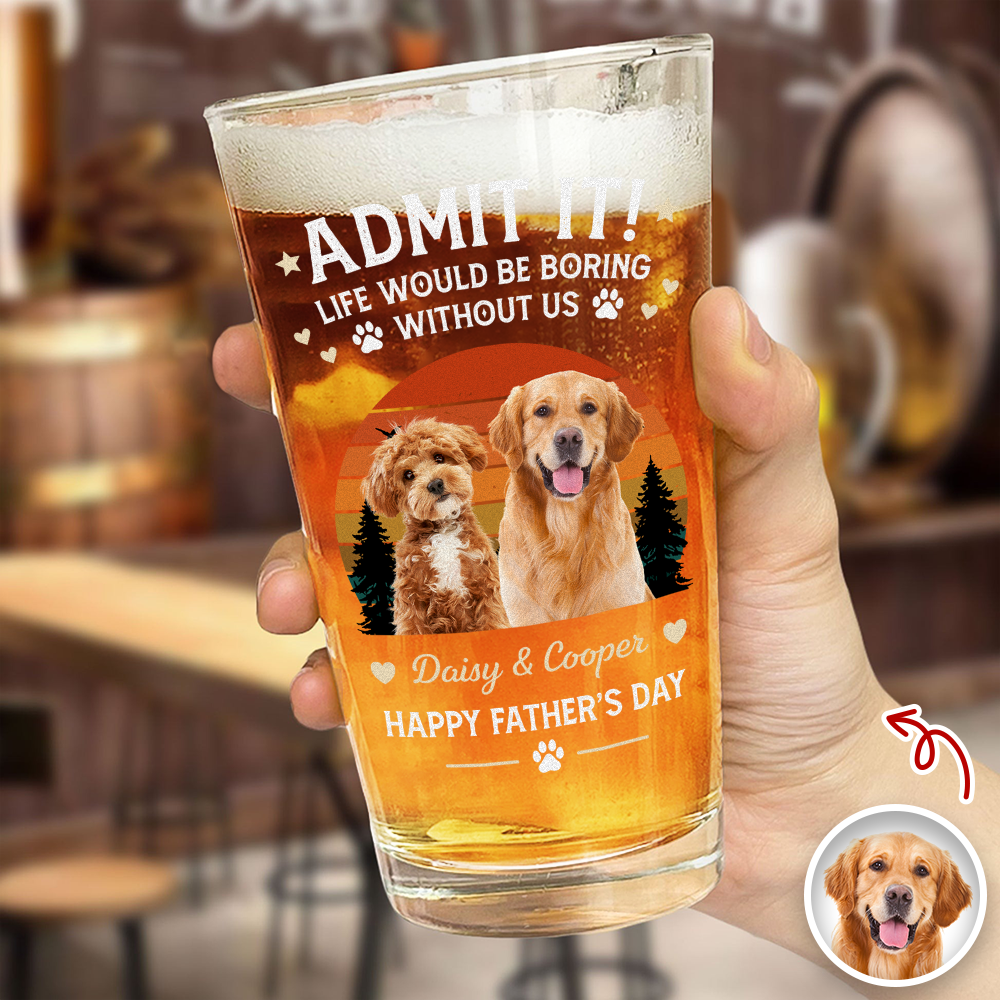 Custom Photo Life Would Be Boring Without Me Beer Glass Gift For Dog Dad HO82 902420