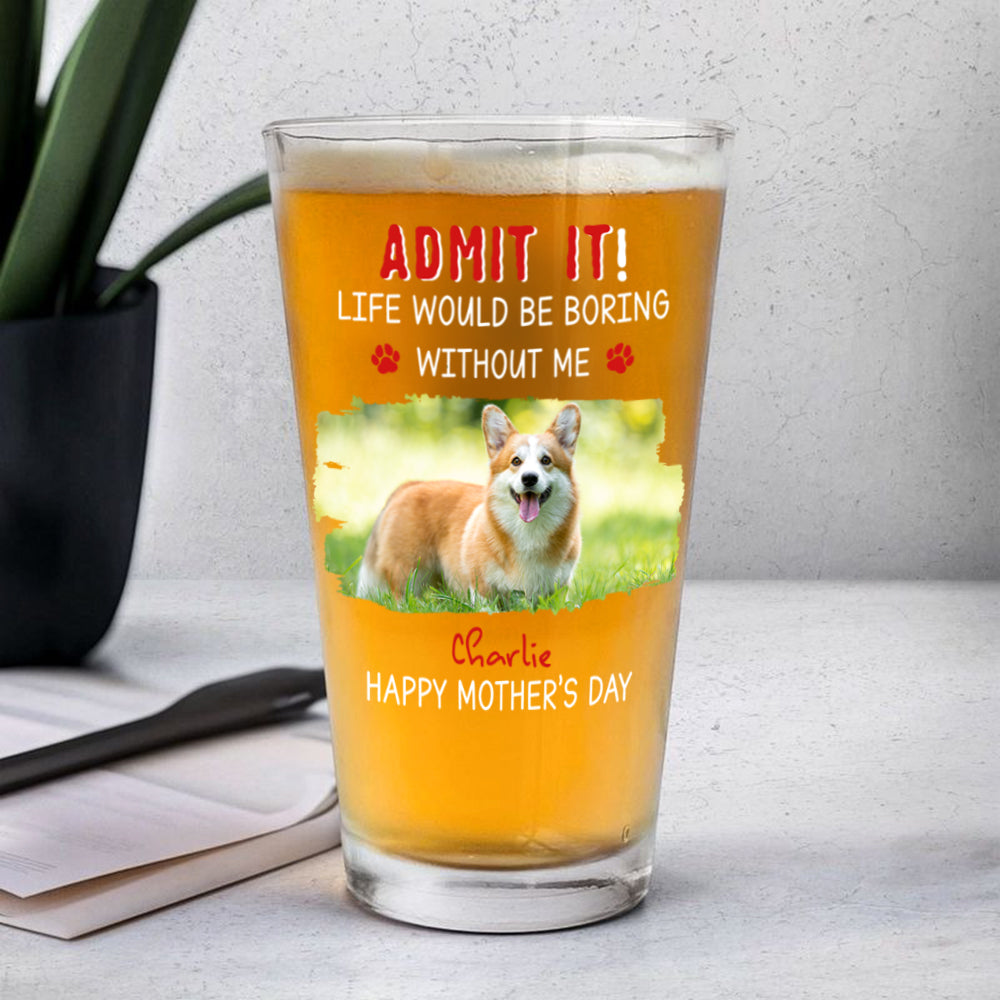 Custom Photo Admit It Life Would Be Boring Without Dog Beer Glass For Father's Day CH07 895458