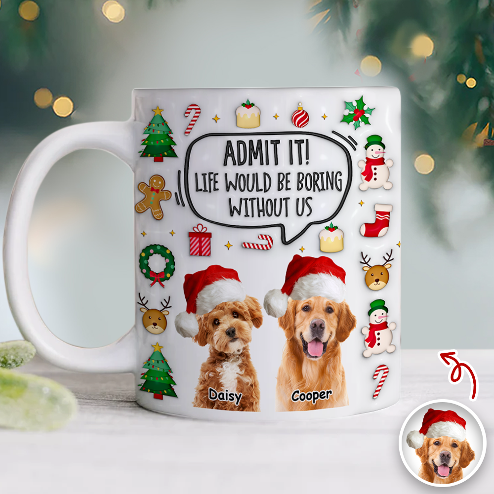 Admit It! Life Would Be Boring Without Me Custom Photo 3D Inflated Effect Mug CH07 899982