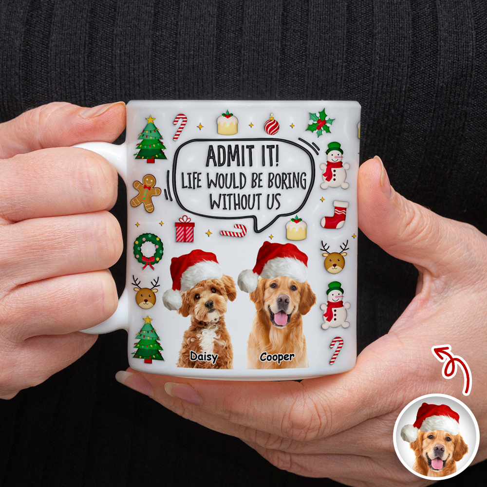 Admit It! Life Would Be Boring Without Me Custom Photo 3D Inflated Effect Mug CH07 899982