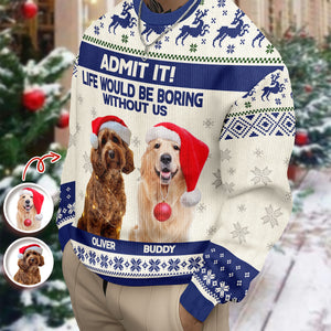 Custom Dog Photo Admit it! Life Would Be Boring Without Me Ugly Sweater CH07 896286