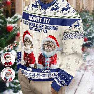 Custom Cat Photo Admit it! Life Would Be Boring Without Me Ugly Sweater CH07 896284