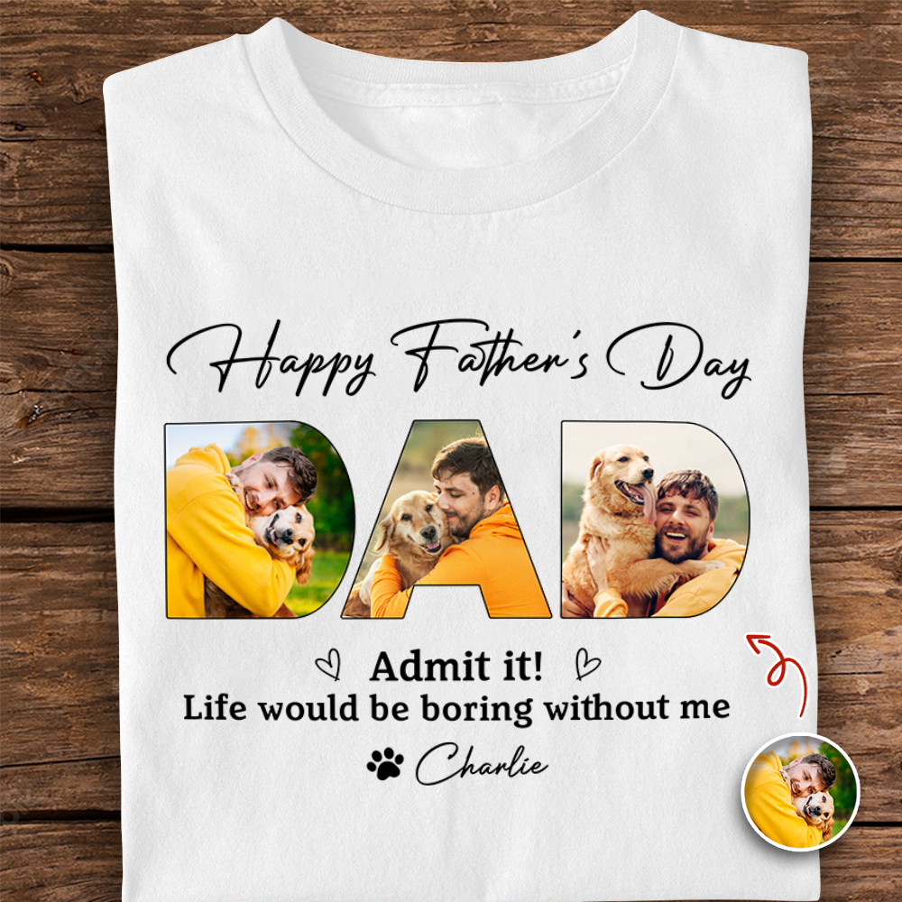 Custom Photo Admit it! Life Would Be Boring Without Me Bright Shirt Father’s Day Gift CH07 911546