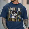 Custom Photo Admit It! Life Would Be Boring Without Me Comfort Shirt Pet Portrait Gift TH10 170133