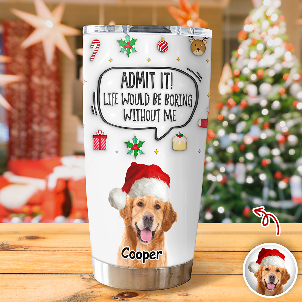 Admit It! Life Would Be Boring Without Me Custom Photo 3D Inflated Effect Tumbler CH07 899154