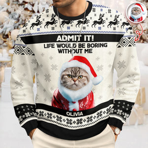 Custom Cat Photo Admit it! Life Would Be Boring Without Me Ugly Sweater CH07 896284