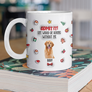 Custom Photo Admit It! Life Would Be Boring Without Me Personalized 3D Inflated Effect Mug CH07 896440